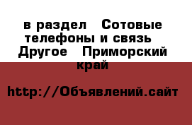  в раздел : Сотовые телефоны и связь » Другое . Приморский край